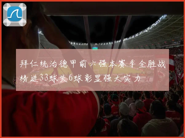 拜仁统治德甲前六强本赛季全胜战绩进33球失6球彰显强大实力