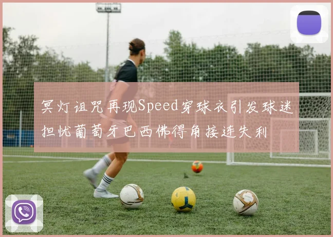 冥灯诅咒再现Speed穿球衣引发球迷担忧葡萄牙巴西佛得角接连失利