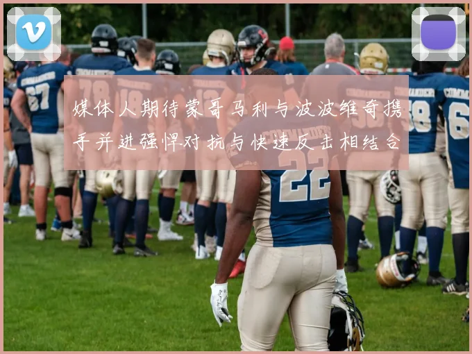 媒体人期待蒙哥马利与波波维奇携手并进强悍对抗与快速反击相结合