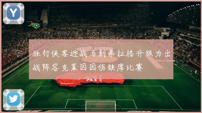 独行侠客迎战马刺弗拉格升级为出战阵容克莱因因伤缺席比赛