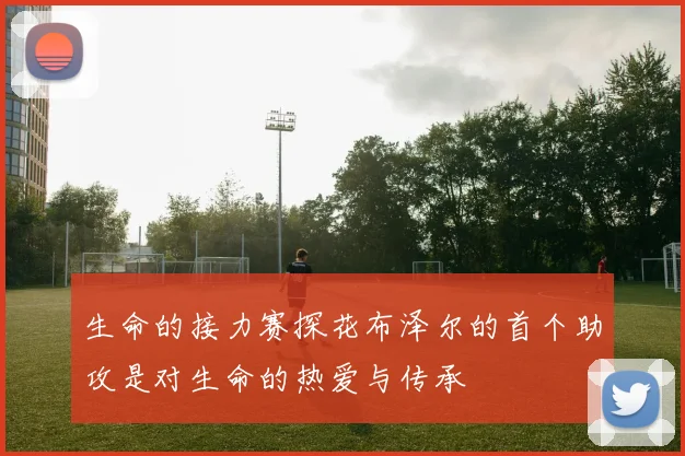 生命的接力赛探花布泽尔的首个助攻是对生命的热爱与传承