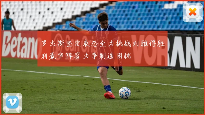 罗杰斯坚定表态全力挑战利雅得胜利豪华阵容力争制造困扰