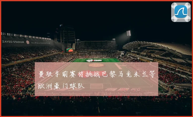 曼联季前赛将挑战巴黎马竞米兰等欧洲豪门球队