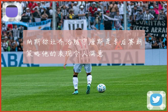 纳斯称让乔治防守唐斯是季后赛新策略他的表现令人满意