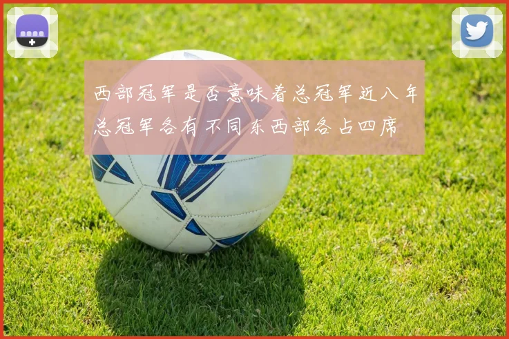 西部冠军是否意味着总冠军近八年总冠军各有不同东西部各占四席