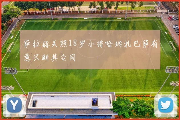 萨拉赫关照18岁小将哈姆扎巴萨有意买断其合同